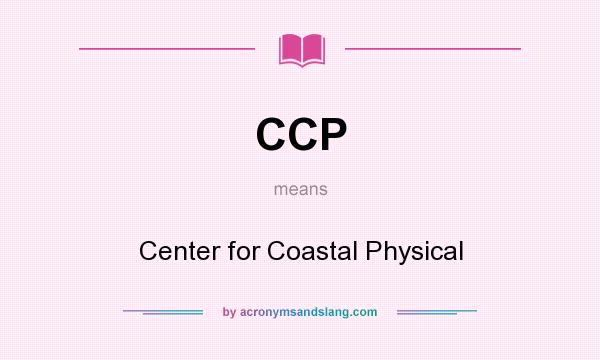 What does CCP mean? It stands for Center for Coastal Physical