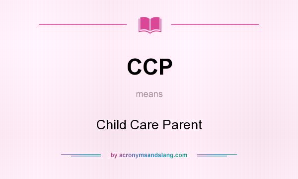 What does CCP mean? It stands for Child Care Parent