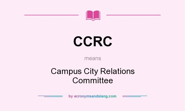 What does CCRC mean? It stands for Campus City Relations Committee