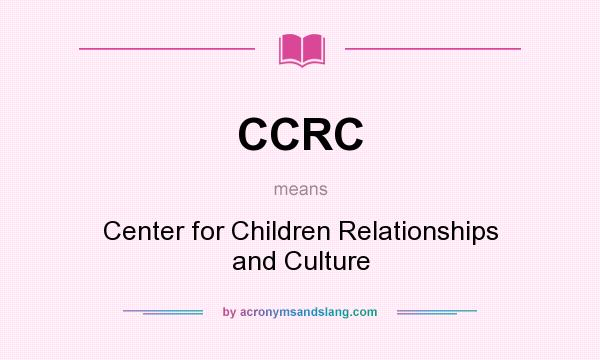What does CCRC mean? It stands for Center for Children Relationships and Culture