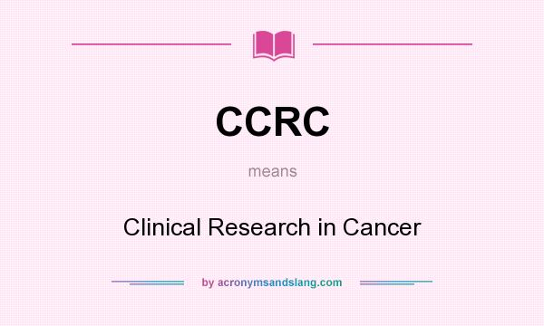 What does CCRC mean? It stands for Clinical Research in Cancer