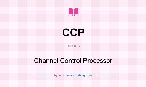 What does CCP mean? It stands for Channel Control Processor
