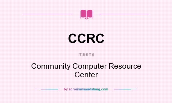 What does CCRC mean? It stands for Community Computer Resource Center