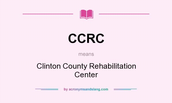 What does CCRC mean? It stands for Clinton County Rehabilitation Center