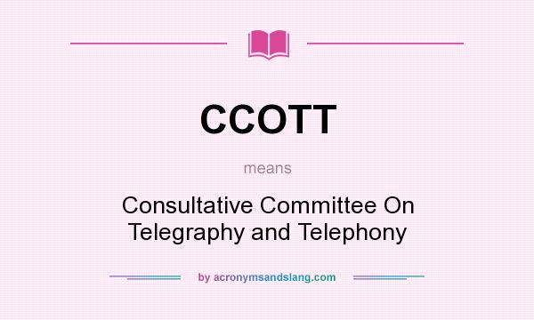 What does CCOTT mean? It stands for Consultative Committee On Telegraphy and Telephony