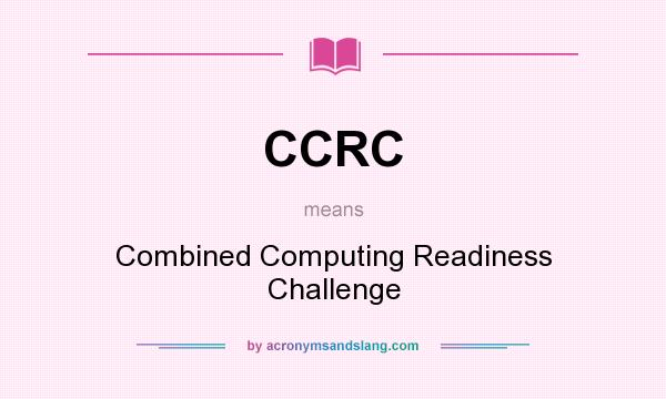 What does CCRC mean? It stands for Combined Computing Readiness Challenge