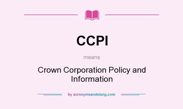 What does CCPI mean? It stands for Crown Corporation Policy and Information