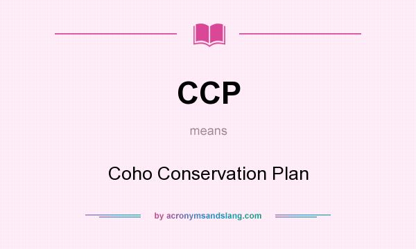 What does CCP mean? It stands for Coho Conservation Plan