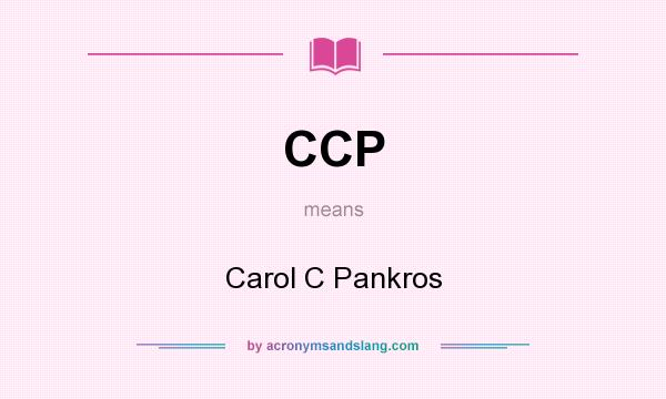 What does CCP mean? It stands for Carol C Pankros