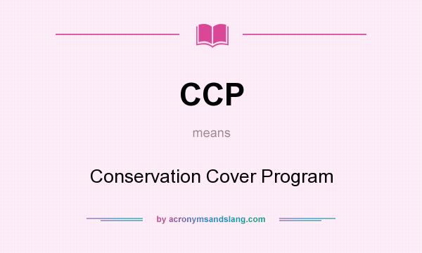 What does CCP mean? It stands for Conservation Cover Program
