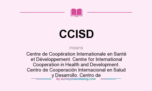 What does CCISD mean? It stands for Centre de Coopération Internationale en Santé et Développement. Centre for International Cooperation in Health and Development. Centro de Cooperación Internacional en Salud y Desarrollo. Centro de