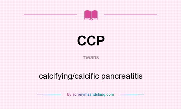 What does CCP mean? It stands for calcifying/calcific pancreatitis