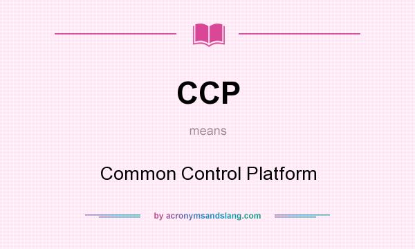 What does CCP mean? It stands for Common Control Platform