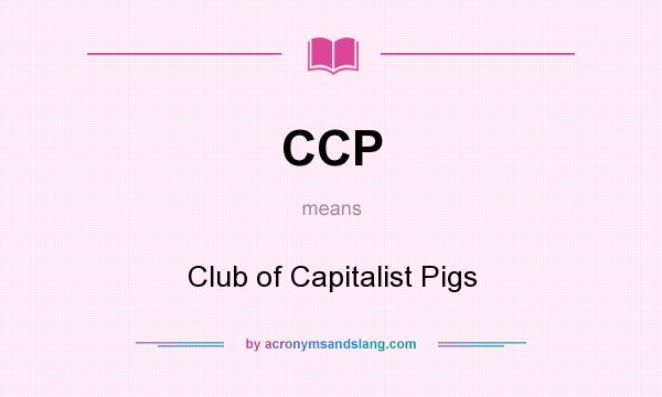 What does CCP mean? It stands for Club of Capitalist Pigs