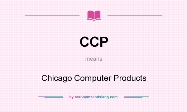 What does CCP mean? It stands for Chicago Computer Products