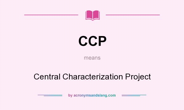 What does CCP mean? It stands for Central Characterization Project