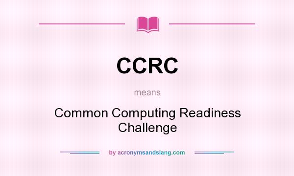 What does CCRC mean? It stands for Common Computing Readiness Challenge