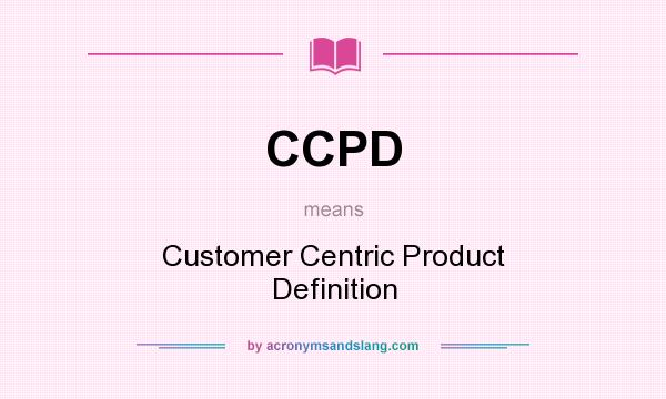What does CCPD mean? It stands for Customer Centric Product Definition
