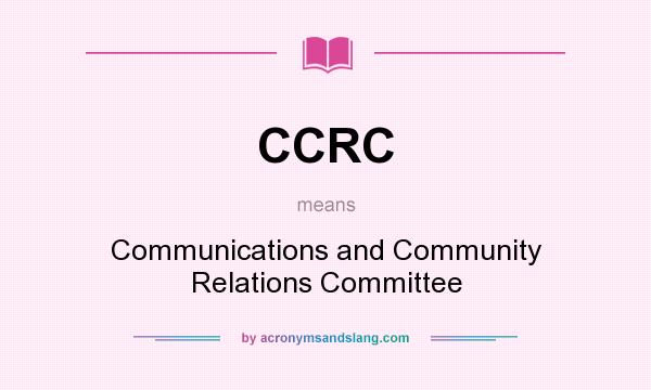 What does CCRC mean? It stands for Communications and Community Relations Committee