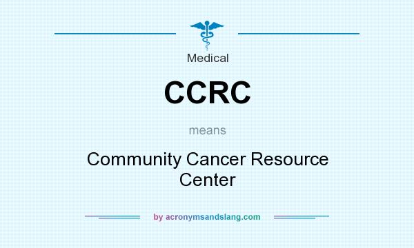 What does CCRC mean? It stands for Community Cancer Resource Center