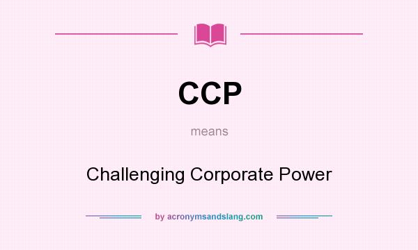 What does CCP mean? It stands for Challenging Corporate Power
