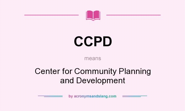 What does CCPD mean? It stands for Center for Community Planning and Development