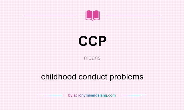 What does CCP mean? It stands for childhood conduct problems