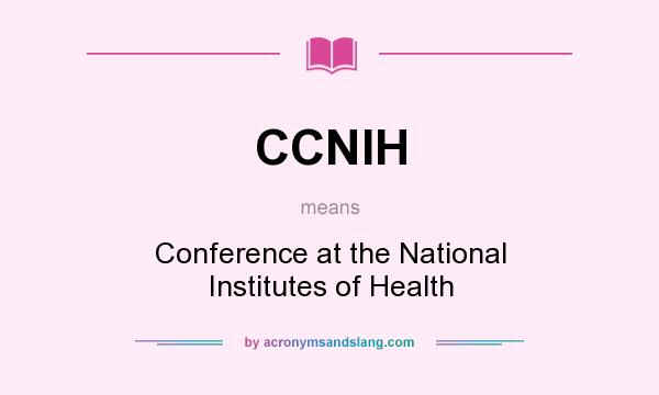 What does CCNIH mean? It stands for Conference at the National Institutes of Health
