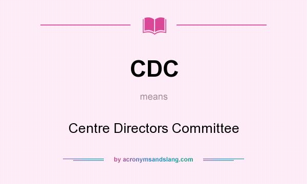 What does CDC mean? It stands for Centre Directors Committee