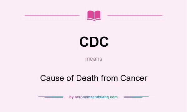 What does CDC mean? It stands for Cause of Death from Cancer