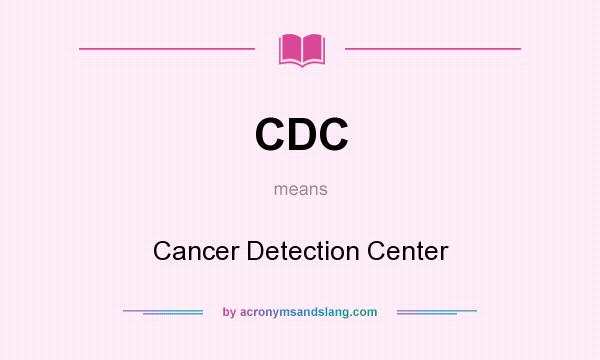 What does CDC mean? It stands for Cancer Detection Center