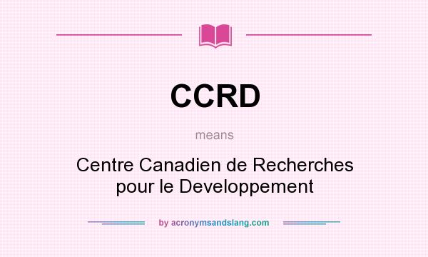 What does CCRD mean? It stands for Centre Canadien de Recherches pour le Developpement