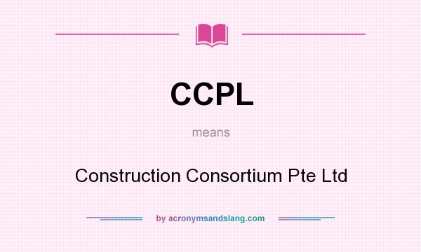 What does CCPL mean? It stands for Construction Consortium Pte Ltd