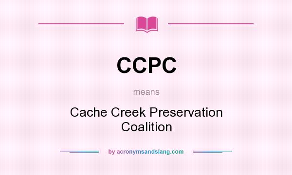 What does CCPC mean? It stands for Cache Creek Preservation Coalition
