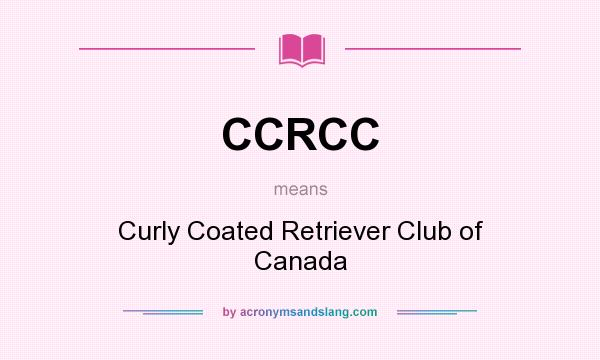 What does CCRCC mean? It stands for Curly Coated Retriever Club of Canada