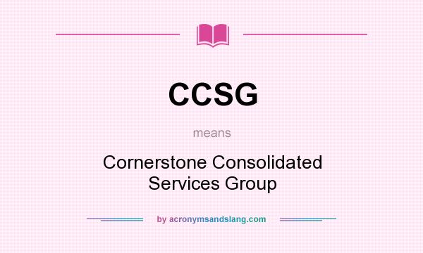 What does CCSG mean? It stands for Cornerstone Consolidated Services Group