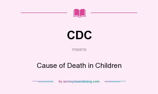 What does CDC mean? It stands for Cause of Death in Children