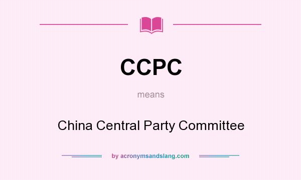 What does CCPC mean? It stands for China Central Party Committee