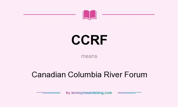 What does CCRF mean? It stands for Canadian Columbia River Forum