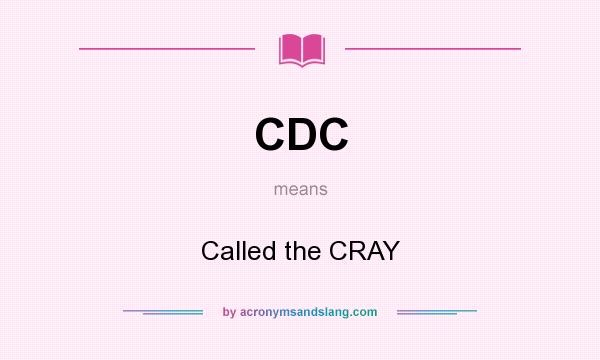 What does CDC mean? It stands for Called the CRAY