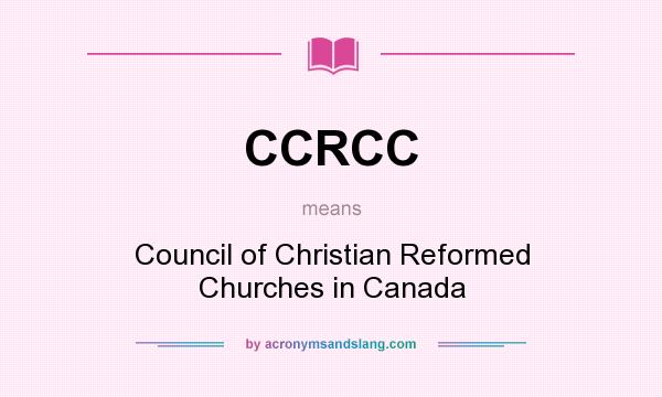 What does CCRCC mean? It stands for Council of Christian Reformed Churches in Canada