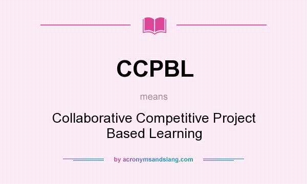 What does CCPBL mean? It stands for Collaborative Competitive Project Based Learning