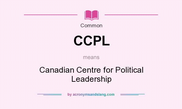 What does CCPL mean? It stands for Canadian Centre for Political Leadership