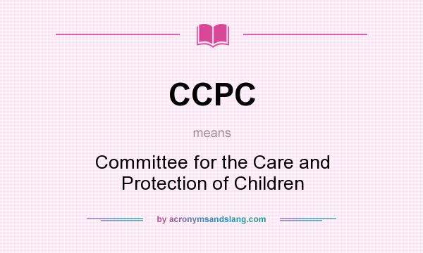 What does CCPC mean? It stands for Committee for the Care and Protection of Children