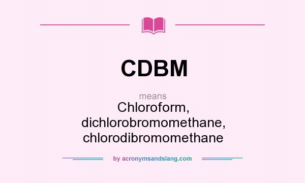 What does CDBM mean? It stands for Chloroform, dichlorobromomethane, chlorodibromomethane