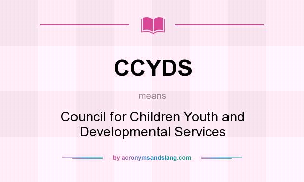 What does CCYDS mean? It stands for Council for Children Youth and Developmental Services