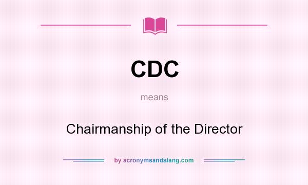What does CDC mean? It stands for Chairmanship of the Director