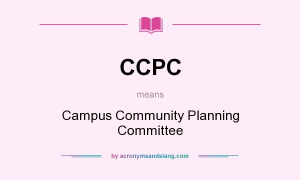 What does CCPC mean? It stands for Campus Community Planning Committee
