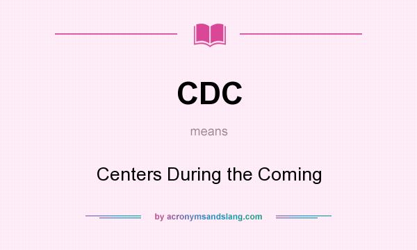 What does CDC mean? It stands for Centers During the Coming