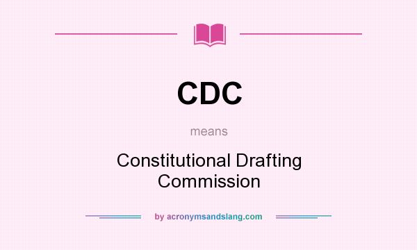 What does CDC mean? It stands for Constitutional Drafting Commission